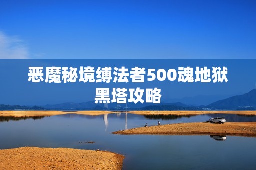 恶魔秘境缚法者500魂地狱黑塔攻略