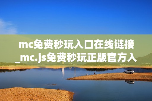 mc免费秒玩入口在线链接_mc.js免费秒玩正版官方入口一键直达2026