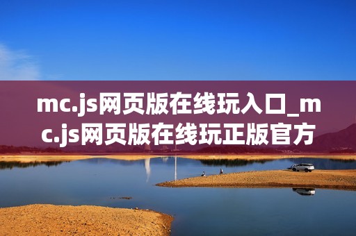 mc.js网页版在线玩入口_mc.js网页版在线玩正版官方入口正规2026最新