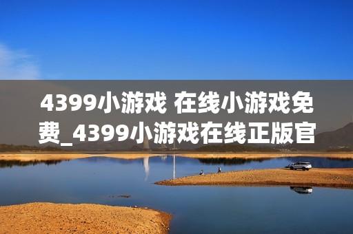 4399小游戏 在线小游戏免费_4399小游戏在线正版官方入口最全渠道最新【免费小游戏】