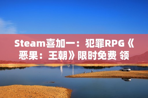 Steam喜加一：犯罪RPG《恶果：王朝》限时免费 领取时间截至12月26日