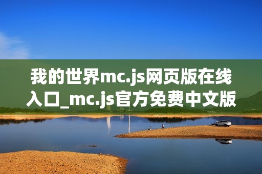 我的世界mc.js网页版在线入口_mc.js官方免费中文版2026一键秒玩