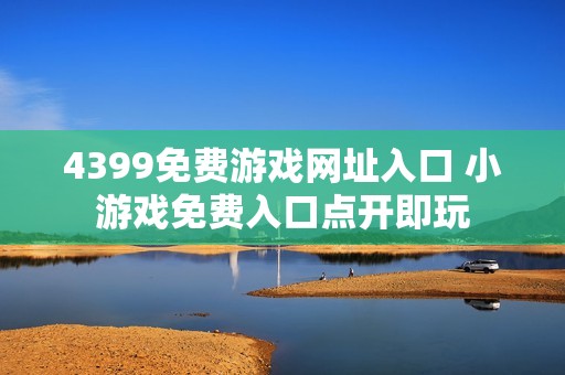 4399免费游戏网址入口 小游戏免费入口点开即玩