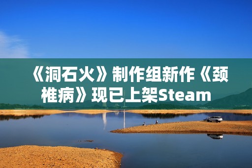 《洞石火》制作组新作《颈椎病》现已上架Steam