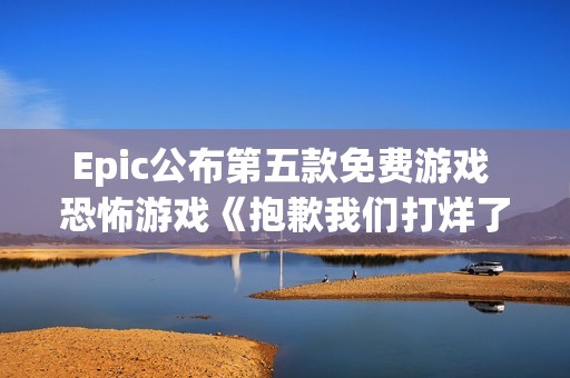 Epic公布第五款免费游戏 恐怖游戏《抱歉我们打烊了》