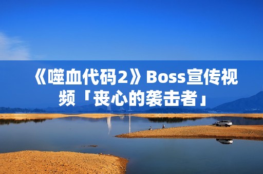 《噬血代码2》Boss宣传视频「丧心的袭击者」