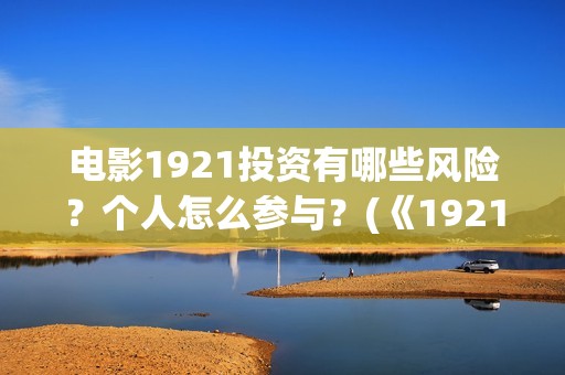 电影1921投资有哪些风险？个人怎么参与？(《1921》电影投资)