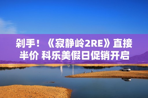 剁手！《寂静岭2RE》直接半价 科乐美假日促销开启