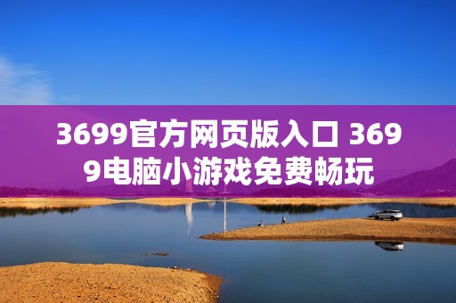 3699官方网页版入口 3699电脑小游戏免费畅玩