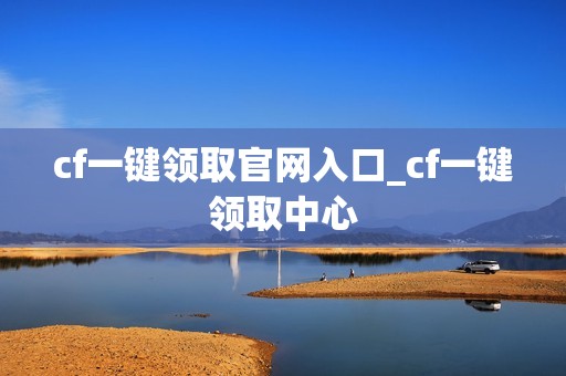 cf一键领取官网入口_cf一键领取中心