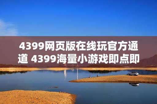 4399网页版在线玩官方通道 4399海量小游戏即点即玩