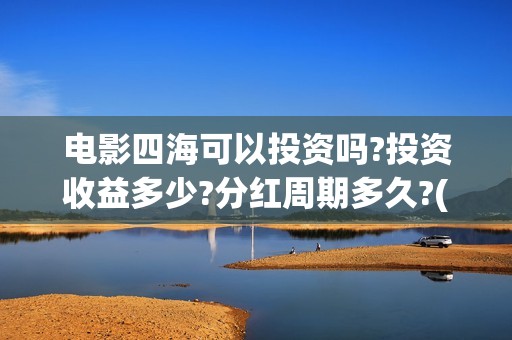 电影四海可以投资吗?投资收益多少?分红周期多久?(电影四海投资方)