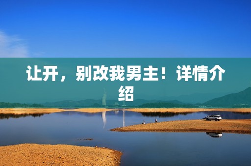 让开，别改我男主！详情介绍