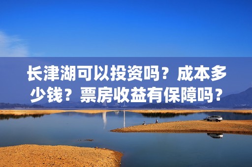 长津湖可以投资吗？成本多少钱？票房收益有保障吗？(长津湖投资多少钱)