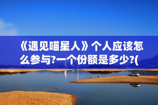 《遇见喵星人》个人应该怎么参与?一个份额是多少?(遇见喵星人电影免费观看完整版)