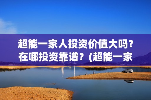 超能一家人投资价值大吗？在哪投资靠谱？(超能一家人多少起投)