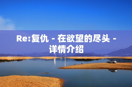 Re:复仇－在欲望的尽头－详情介绍