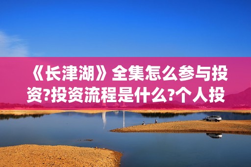 《长津湖》全集怎么参与投资?投资流程是什么?个人投资一份是多少钱?(电视剧,长津湖)