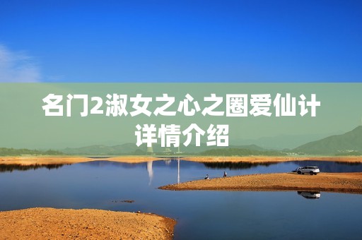 名门2淑女之心之圈爱仙计详情介绍 名门2淑女之心之圈爱仙计详情介绍
