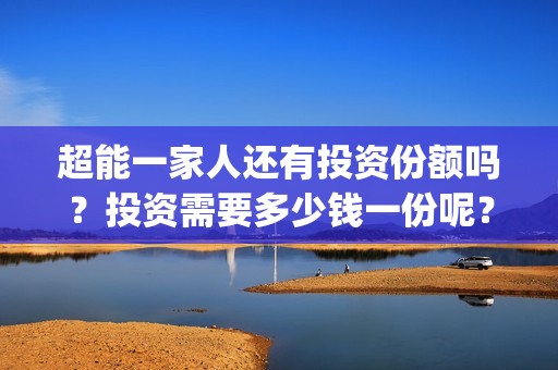超能一家人还有投资份额吗？投资需要多少钱一份呢？(超能一家人还有第二季吗)