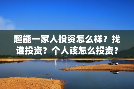 超能一家人投资怎么样？找谁投资？个人该怎么投资？(超能一家人电影投资收益)