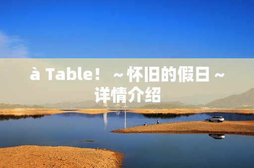 à Table！～怀旧的假日～详情介绍