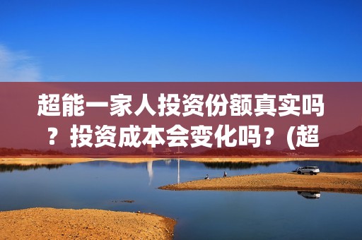 超能一家人投资份额真实吗？投资成本会变化吗？(超能一家人投资成本)