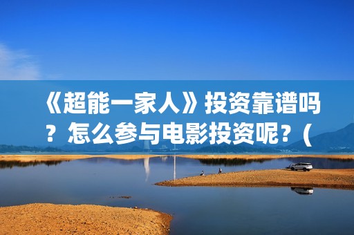 《超能一家人》投资靠谱吗？怎么参与电影投资呢？(超能一家人免费播放国语开心麻花)