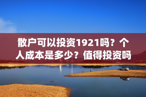散户可以投资1921吗？个人成本是多少？值得投资吗？(散户可以投资债券吗)