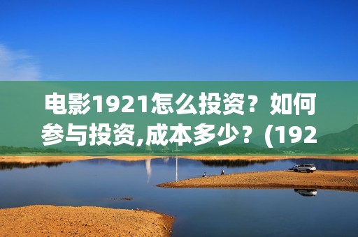 电影1921怎么投资？如何参与投资,成本多少？(1921电影怎样)