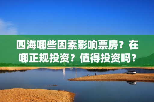 四海哪些因素影响票房？在哪正规投资？值得投资吗？(四海指哪些海)