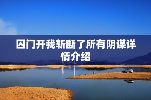 囚门开我斩断了所有阴谋详情介绍