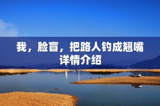 我，脸盲，把路人钓成翘嘴详情介绍