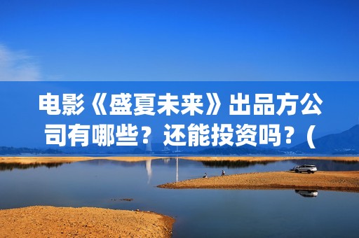 电影《盛夏未来》出品方公司有哪些？还能投资吗？(电影:盛夏未来)