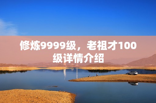 修炼9999级，老祖才100级详情介绍