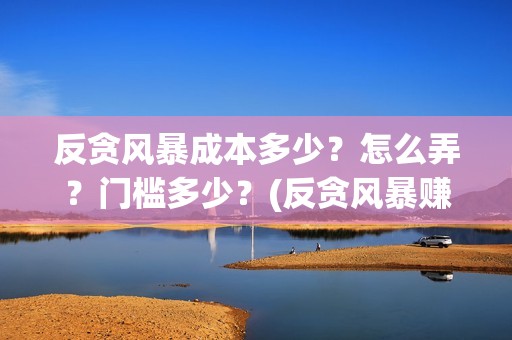 反贪风暴成本多少？怎么弄？门槛多少？(反贪风暴赚钱吗)