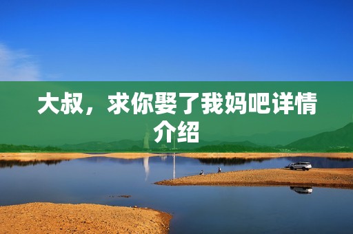 大叔，求你娶了我妈吧详情介绍