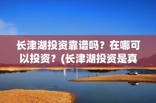 长津湖投资靠谱吗？在哪可以投资？(长津湖投资是真实的吗)