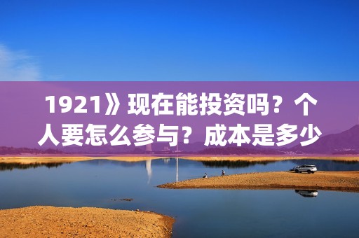 1921》现在能投资吗？个人要怎么参与？成本是多少？(1921全网可以播放了吗)