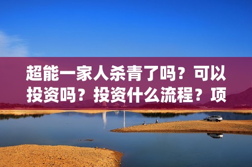 超能一家人杀青了吗？可以投资吗？投资什么流程？项目真实吗？(超能一家人是翻拍)