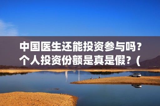 中国医生还能投资参与吗？个人投资份额是真是假？(中国医生还要钱)