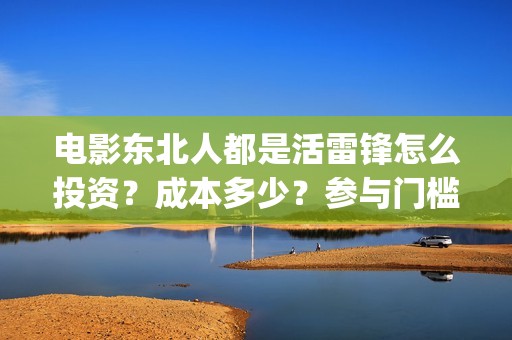 电影东北人都是活雷锋怎么投资？成本多少？参与门槛(都说东北人)