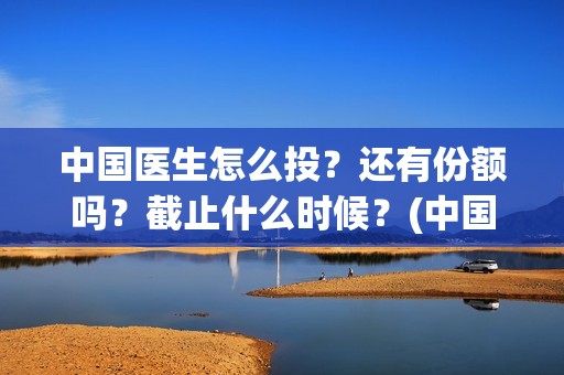 中国医生怎么投？还有份额吗？截止什么时候？(中国医生怎么免费)