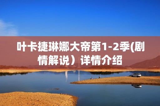 叶卡捷琳娜大帝第1-2季(剧情解说）详情介绍