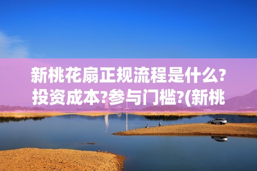新桃花扇正规流程是什么?投资成本?参与门槛?(新桃花扇电影2020)