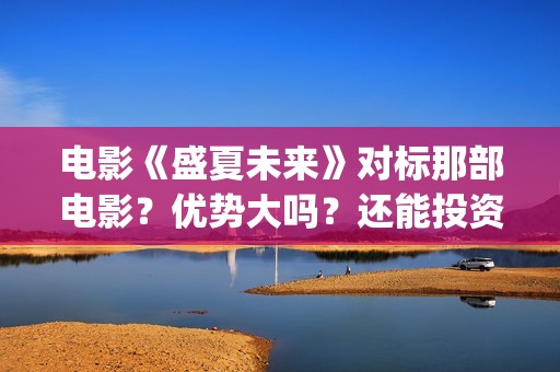 电影《盛夏未来》对标那部电影？优势大吗？还能投资吗？(盛夏未来电影全集)