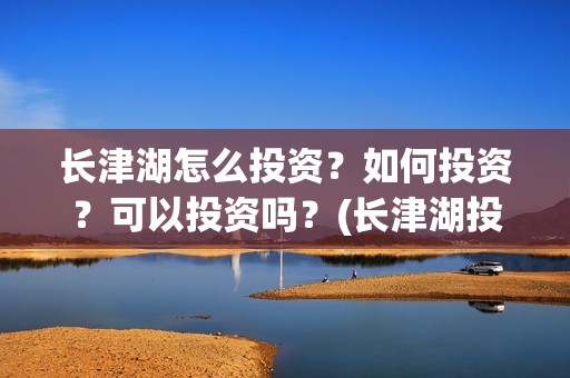长津湖怎么投资？如何投资？可以投资吗？(长津湖投资门槛高)