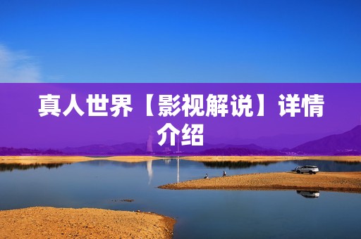 真人世界【影视解说】详情介绍
