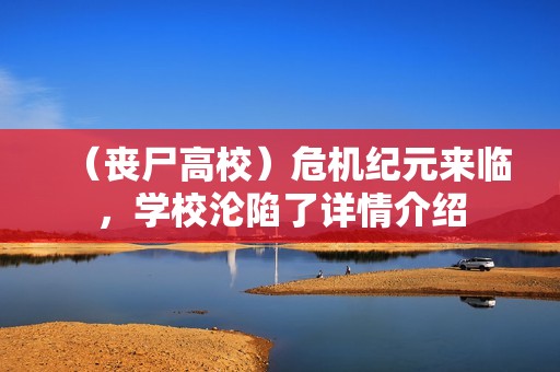 （丧尸高校）危机纪元来临，学校沦陷了详情介绍