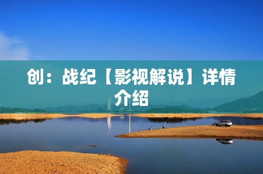 创：战纪【影视解说】详情介绍